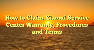 How to Claim Xiaomi Service Center Warranty, Procedures and Terms