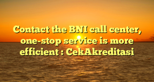 Contact the BNI call center, one-stop service is more efficient : CekAkreditasi