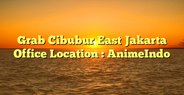 Grab Cibubur East Jakarta Office Location : AnimeIndo