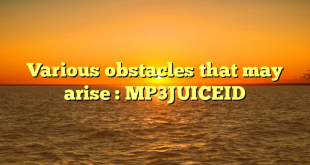 Various obstacles that may arise : MP3JUICEID