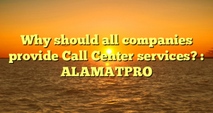 Why should all companies provide Call Center services? : ALAMATPRO