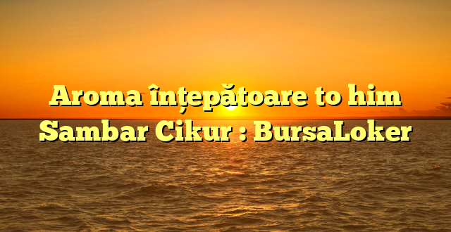 Aroma înțepătoare to him Sambar Cikur : BursaLoker