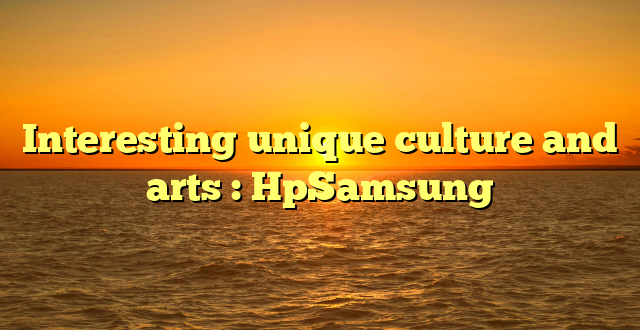 Interesting unique culture and arts : HpSamsung