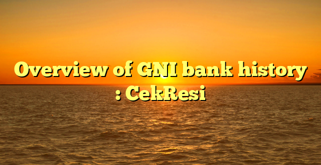 Overview of GNI bank history : CekResi