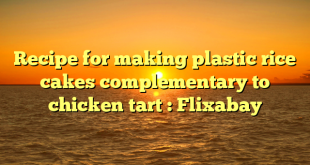 Recipe for making plastic rice cakes complementary to chicken tart : Flixabay