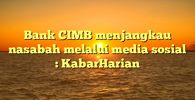 Bank CIMB menjangkau nasabah melalui media sosial : KabarHarian