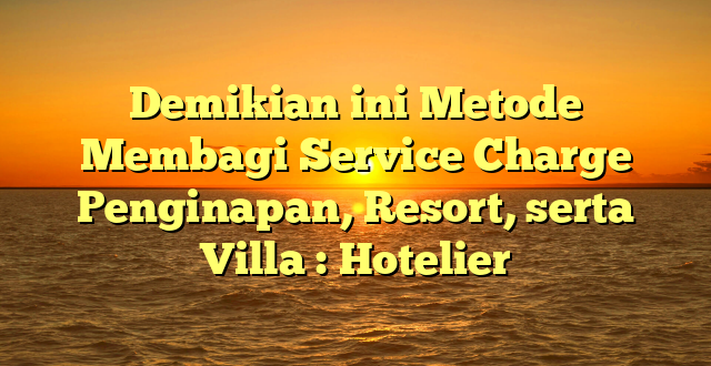 Demikian ini Metode Membagi Service Charge Penginapan, Resort, serta Villa : Hotelier