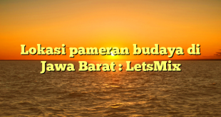 Lokasi pameran budaya di Jawa Barat : LetsMix