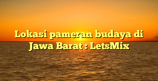 Lokasi pameran budaya di Jawa Barat : LetsMix