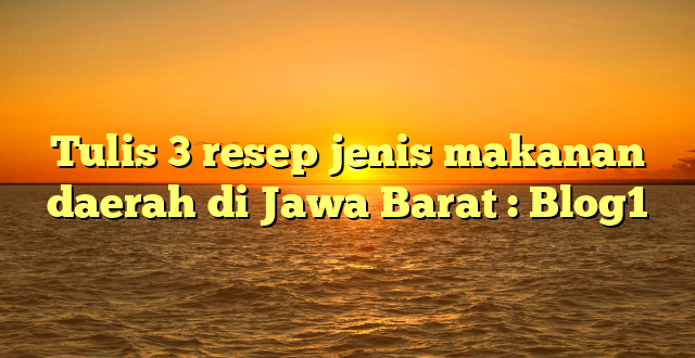Tulis 3 resep jenis makanan daerah di Jawa Barat : Blog1