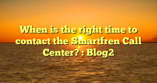 When is the right time to contact the Smartfren Call Center? : Blog2