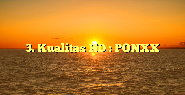 3. Kualitas HD : PONXX