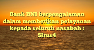 Bank BNI berpengalaman dalam memberikan pelayanan kepada seluruh nasabah : Situs4