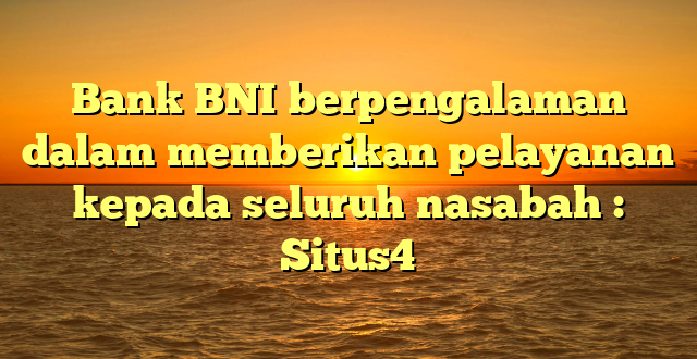 Bank BNI berpengalaman dalam memberikan pelayanan kepada seluruh nasabah : Situs4