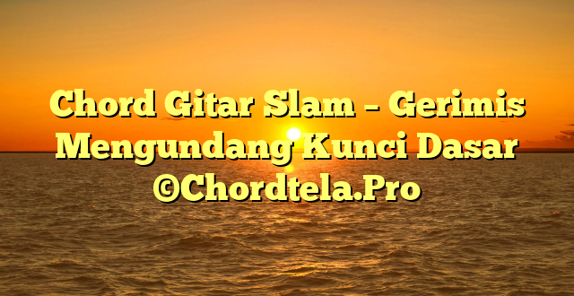 Chord Gitar Slam – Gerimis Mengundang Kunci Dasar ©Chordtela.Pro