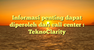 Informasi penting dapat diperoleh dari call center : TeknoClarity
