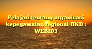 Pelajari tentang organisasi kepegawaian regional BKD : WEBID3