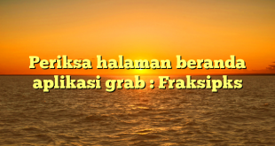 Periksa halaman beranda aplikasi grab : Fraksipks