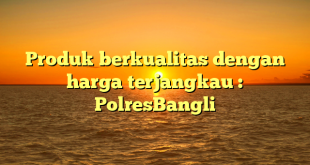 Produk berkualitas dengan harga terjangkau : PolresBangli