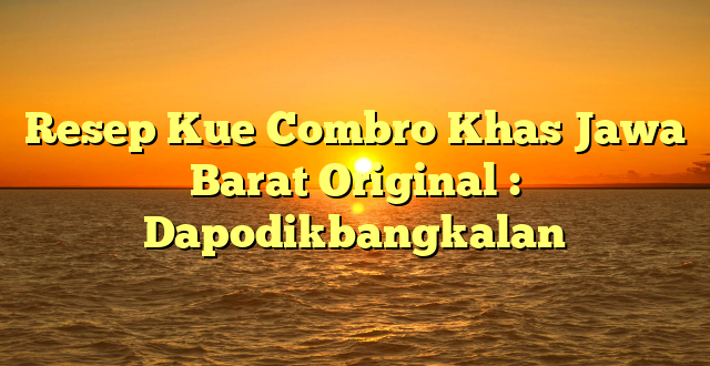 Resep Kue Combro Khas Jawa Barat Original : Dapodikbangkalan