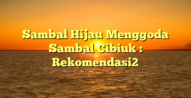 Sambal Hijau Menggoda Sambal Cibiuk : Rekomendasi2