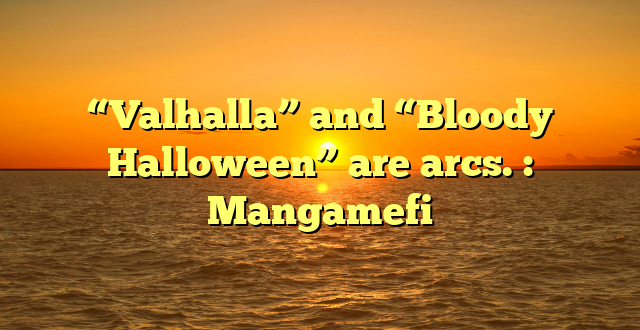 “Valhalla” and “Bloody Halloween” are arcs. : Mangamefi