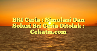BRI Ceria : Simulasi Dan Solusi Bri Ceria Ditolak : Cekatm.com