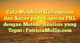 Cara Membuat Kesimpulan dan Saran pada Laporan PKL dengan Metode Analisis yang Tepat : PatriciaMollie.com