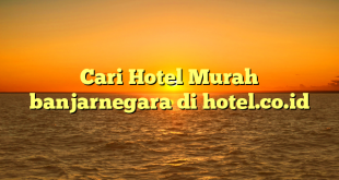 Cari Hotel Murah banjarnegara di hotel.co.id