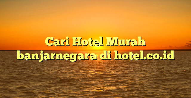 Cari Hotel Murah banjarnegara di hotel.co.id