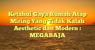 Ketahui Gaya Rumah Atap Miring Yang Tidak Kalah Aesthetic dan Modern : MEGABAJA
