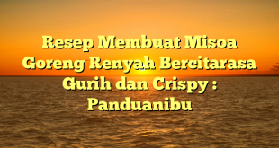 Resep Membuat Misoa Goreng Renyah Bercitarasa Gurih dan Crispy : Panduanibu