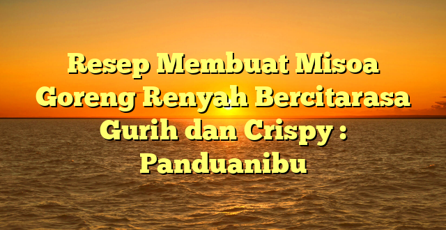 Resep Membuat Misoa Goreng Renyah Bercitarasa Gurih dan Crispy : Panduanibu