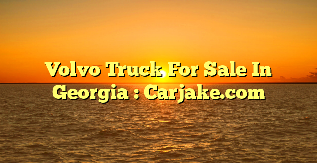 Volvo Truck For Sale In Georgia : Carjake.com