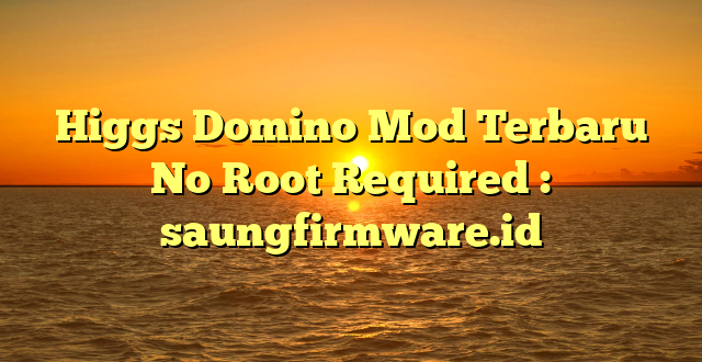Higgs Domino Mod Terbaru No Root Required : saungfirmware.id