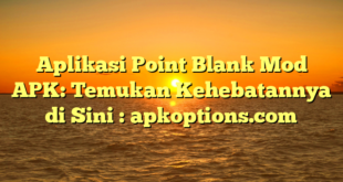 Aplikasi Point Blank Mod APK: Temukan Kehebatannya di Sini : apkoptions.com