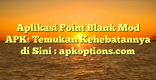 Aplikasi Point Blank Mod APK: Temukan Kehebatannya di Sini : apkoptions.com