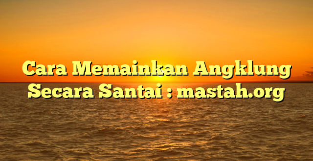 Cara Memainkan Angklung Secara Santai : mastah.org