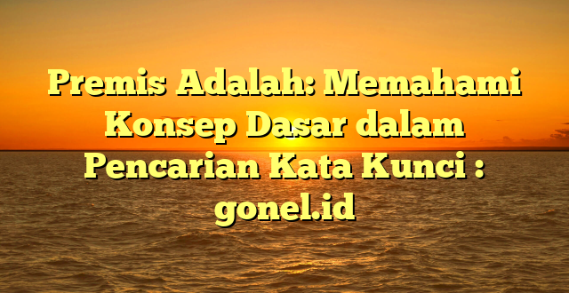 Premis Adalah: Memahami Konsep Dasar dalam Pencarian Kata Kunci : gonel.id