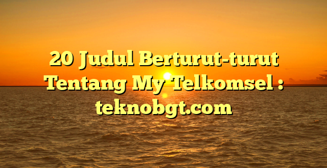 20 Judul Berturut-turut Tentang My Telkomsel : teknobgt.com