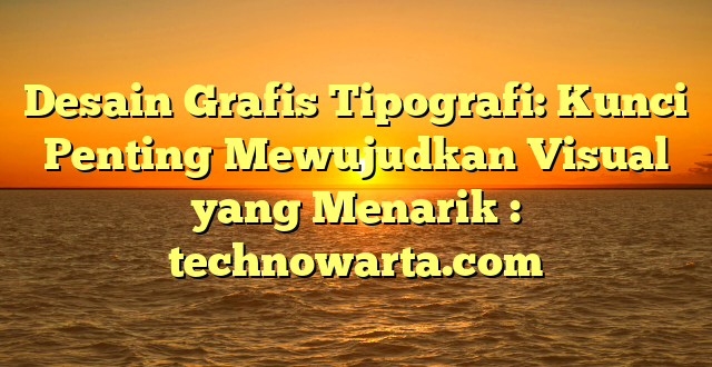 Desain Grafis Tipografi: Kunci Penting Mewujudkan Visual yang Menarik : technowarta.com