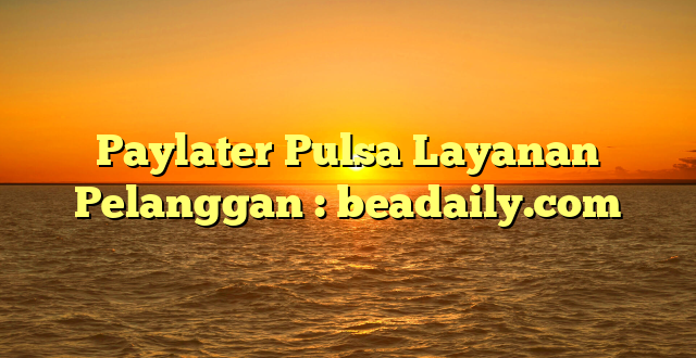 Paylater Pulsa Layanan Pelanggan : beadaily.com