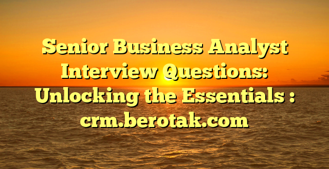 Senior Business Analyst Interview Questions: Unlocking the Essentials : crm.berotak.com