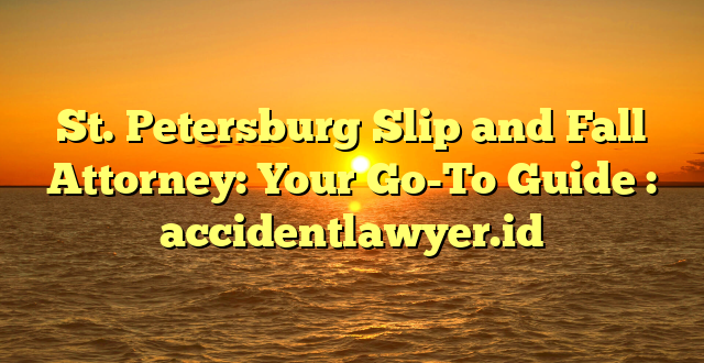 St. Petersburg Slip and Fall Attorney: Your Go-To Guide : accidentlawyer.id