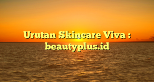 Urutan Skincare Viva : beautyplus.id