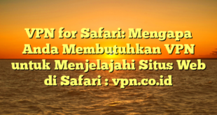 VPN for Safari: Mengapa Anda Membutuhkan VPN untuk Menjelajahi Situs Web di Safari : vpn.co.id