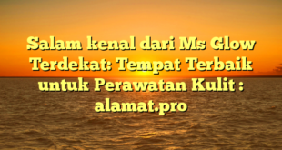 Salam kenal dari Ms Glow Terdekat: Tempat Terbaik untuk Perawatan Kulit : alamat.pro