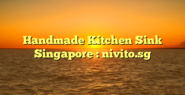 Handmade Kitchen Sink Singapore : nivito.sg