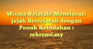 Wisata Sejarah: Menelusuri Jejak Bersejarah dengan Penuh Keindahan : rekreasi.my